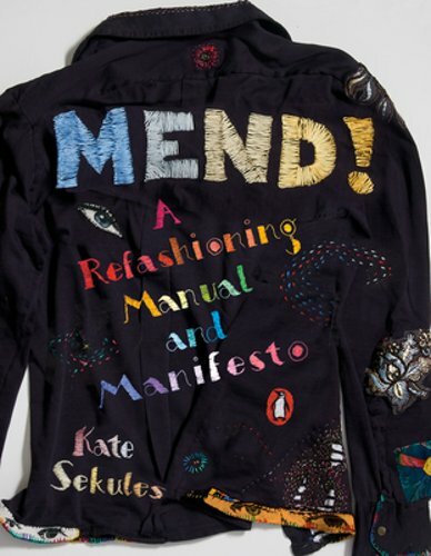 Mend!: A Refashioning Manual and Manifesto by Kate Sekules: New